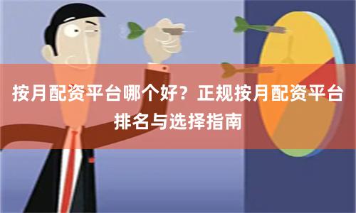 按月配资平台哪个好？正规按月配资平台排名与选择指南
