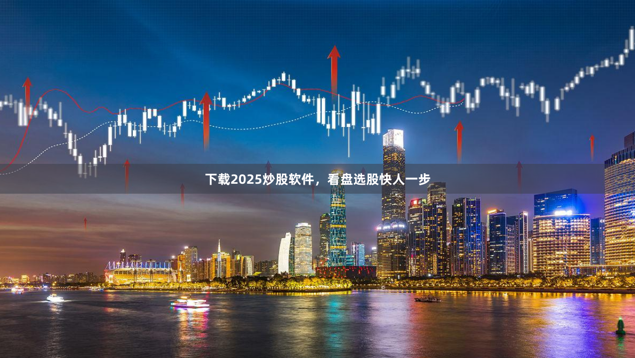 下载2025炒股软件，看盘选股快人一步