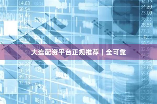 大连配资平台正规推荐｜全可靠