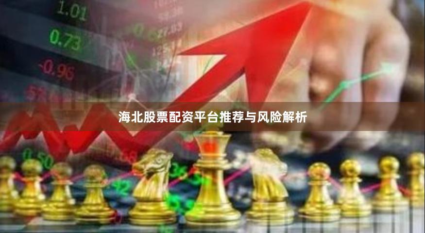 海北股票配资平台推荐与风险解析