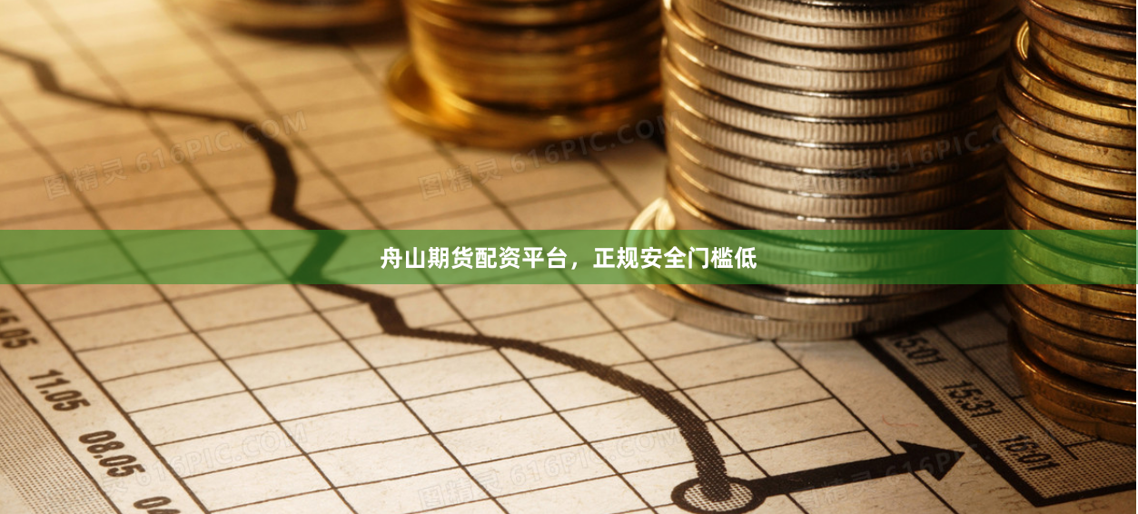 舟山期货配资平台，正规安全门槛低