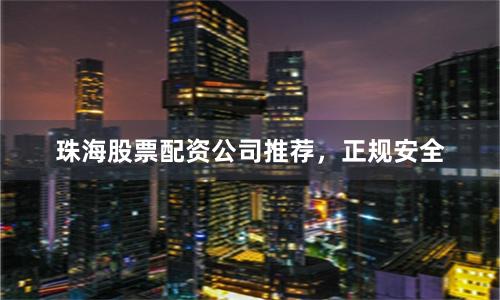 珠海股票配资公司推荐，正规安全