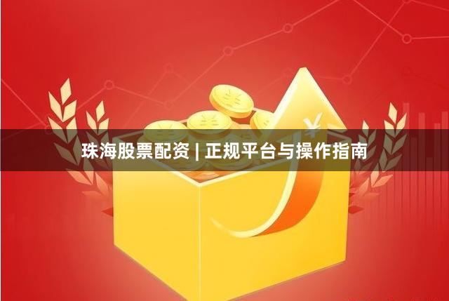 珠海股票配资 | 正规平台与操作指南