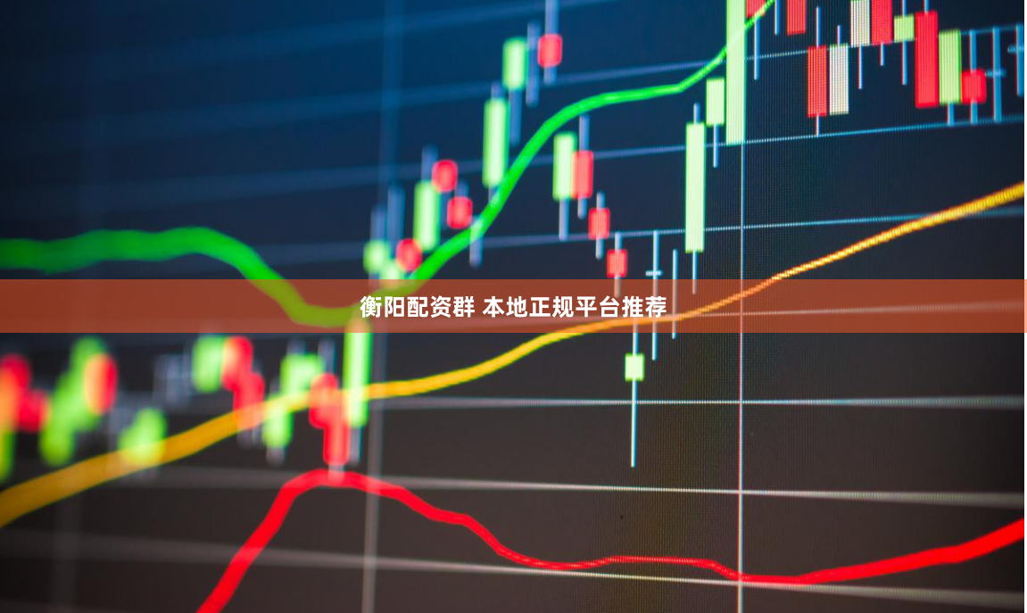 衡阳配资群 本地正规平台推荐