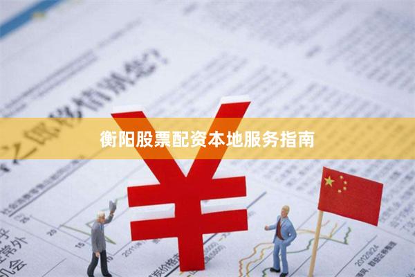 衡阳股票配资本地服务指南