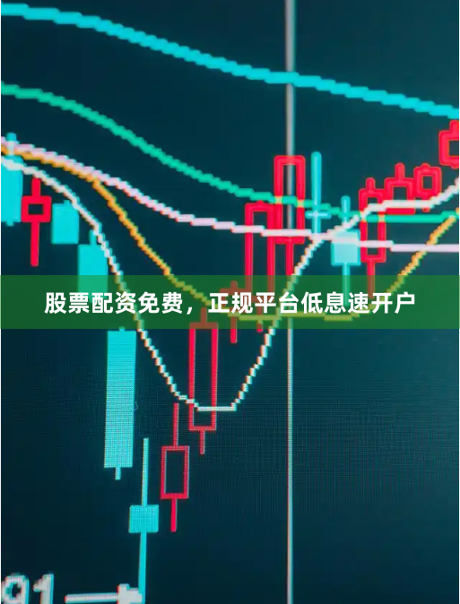 股票配资免费，正规平台低息速开户