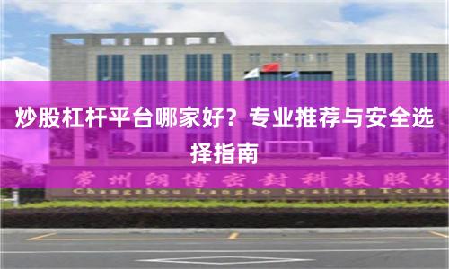 炒股杠杆平台哪家好？专业推荐与安全选择指南