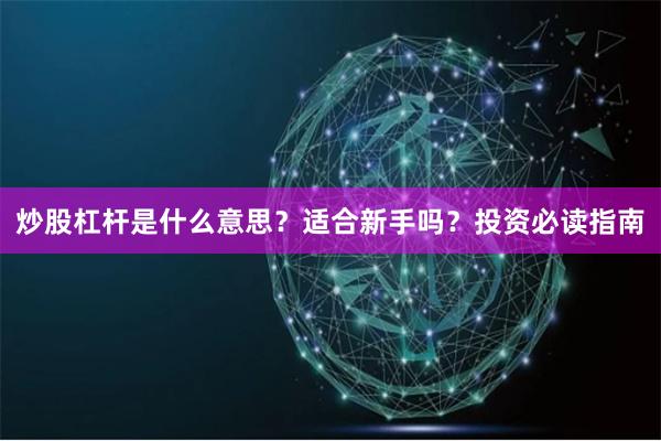 炒股杠杆是什么意思？适合新手吗？投资必读指南