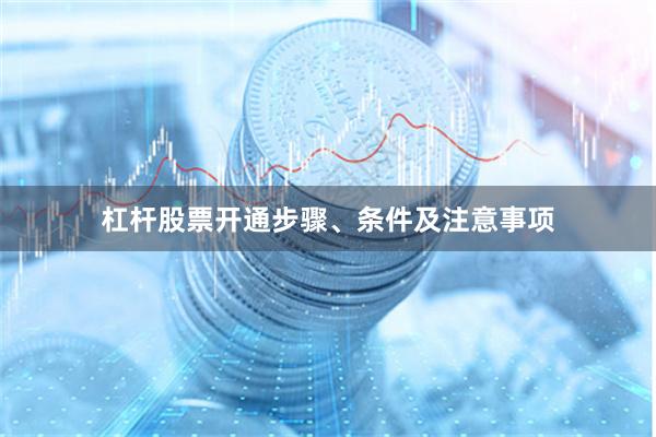 杠杆股票开通步骤、条件及注意事项