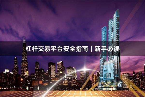 杠杆交易平台安全指南｜新手必读