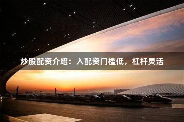 炒股配资介绍：入配资门槛低，杠杆灵活