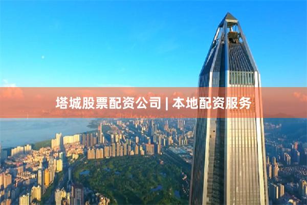 塔城股票配资公司 | 本地配资服务