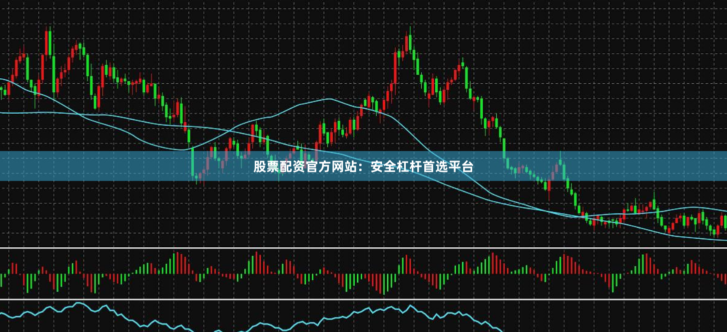 股票配资官方网站：安全杠杆首选平台