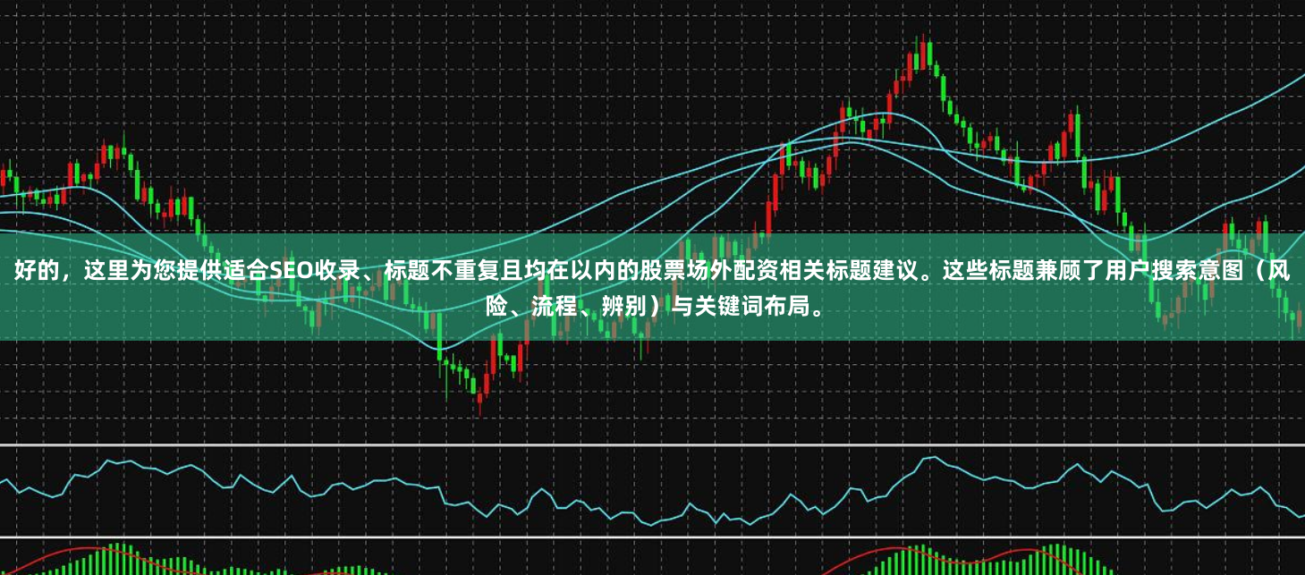 好的，这里为您提供适合SEO收录、标题不重复且均在以内的股票场外配资相关标题建议。这些标题兼顾了用户搜索意图（风险、流程、辨别）与关键词布局。