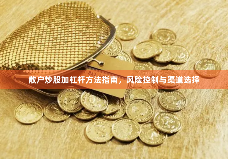 散户炒股加杠杆方法指南，风险控制与渠道选择