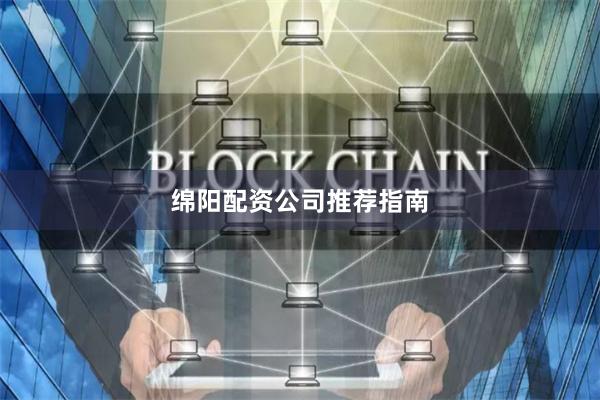 绵阳配资公司推荐指南