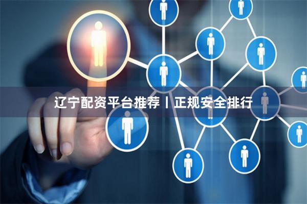 辽宁配资平台推荐丨正规安全排行
